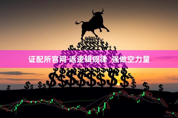 证配所官网 返逻辑规律  强做空力量