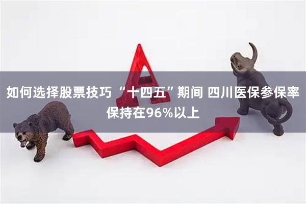 如何选择股票技巧 “十四五”期间 四川医保参保率保持在96%以上