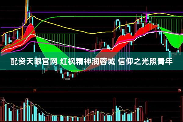 配资天眼官网 红枫精神润蓉城 信仰之光照青年