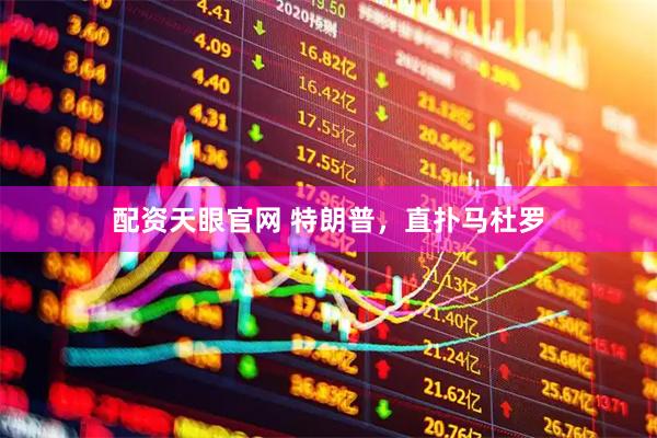 配资天眼官网 特朗普，直扑马杜罗