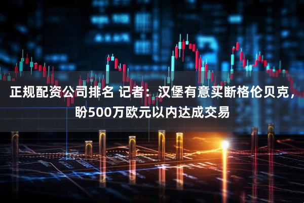 正规配资公司排名 记者：汉堡有意买断格伦贝克，盼500万欧元以内达成交易